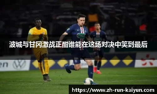 波城与甘冈激战正酣谁能在这场对决中笑到最后
