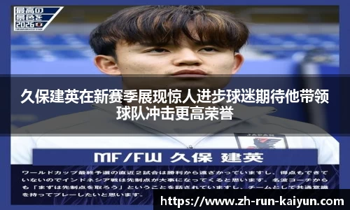 久保建英在新赛季展现惊人进步球迷期待他带领球队冲击更高荣誉