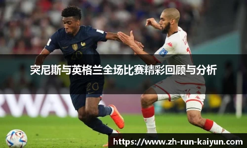 突尼斯与英格兰全场比赛精彩回顾与分析