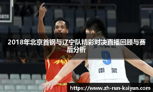 2018年北京首钢与辽宁队精彩对决直播回顾与赛后分析