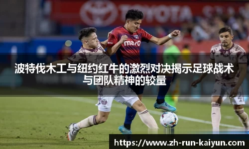 波特伐木工与纽约红牛的激烈对决揭示足球战术与团队精神的较量