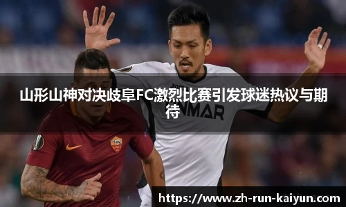山形山神对决歧阜FC激烈比赛引发球迷热议与期待
