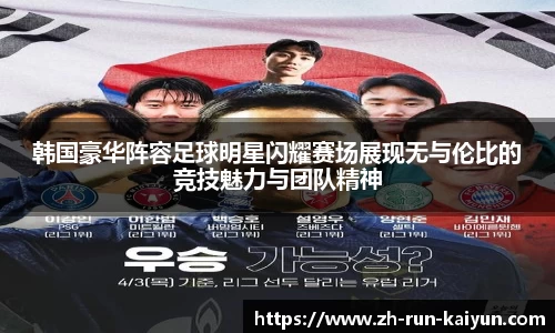 韩国豪华阵容足球明星闪耀赛场展现无与伦比的竞技魅力与团队精神