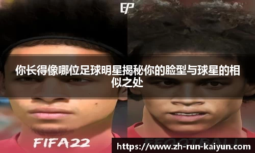 你长得像哪位足球明星揭秘你的脸型与球星的相似之处