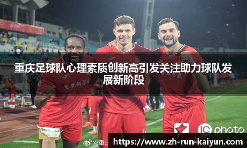 重庆足球队心理素质创新高引发关注助力球队发展新阶段