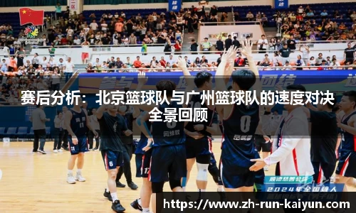 赛后分析：北京篮球队与广州篮球队的速度对决全景回顾