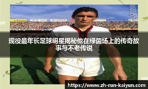 现役最年长足球明星揭秘他在绿茵场上的传奇故事与不老传说