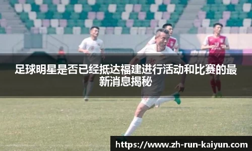 足球明星是否已经抵达福建进行活动和比赛的最新消息揭秘